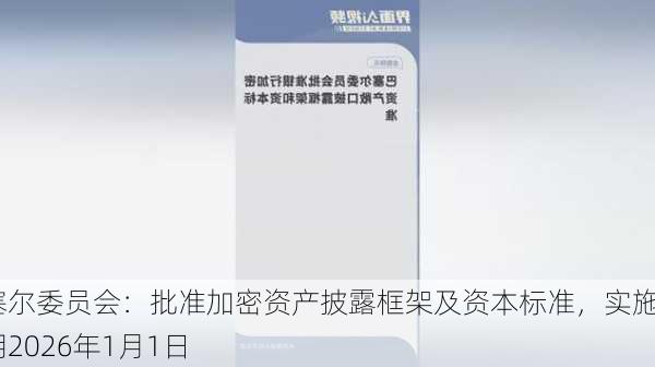 巴塞尔委员会：批准加密资产披露框架及资本标准，实施日期2026年1月1日