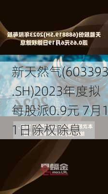 新天然气(603393.SH)2023年度拟每股派0.9元 7月11日除权除息