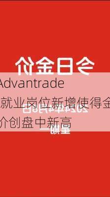 Advantrade:就业岗位新增使得金价创盘中新高