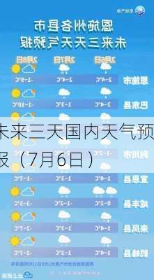 未来三天国内天气预报（7月6日）