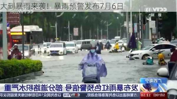 大到暴雨来袭！暴雨预警发布7月6日