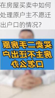 在房屋买卖中如何处理原户主不愿迁出户口的情况？