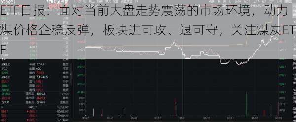 ETF日报：面对当前大盘走势震荡的市场环境，动力煤价格企稳反弹，板块进可攻、退可守，关注煤炭ETF