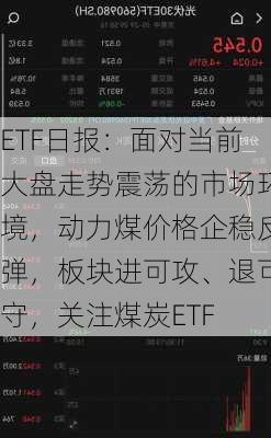 ETF日报：面对当前大盘走势震荡的市场环境，动力煤价格企稳反弹，板块进可攻、退可守，关注煤炭ETF