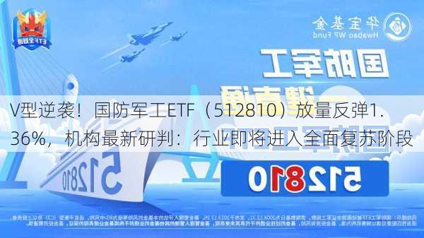 V型逆袭！国防军工ETF（512810）放量反弹1.36%，机构最新研判：行业即将进入全面复苏阶段