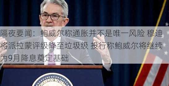 隔夜要闻：鲍威尔称通胀并不是唯一风险 穆迪将派拉蒙评级降至垃圾级 投行称鲍威尔将继续为9月降息奠定基础