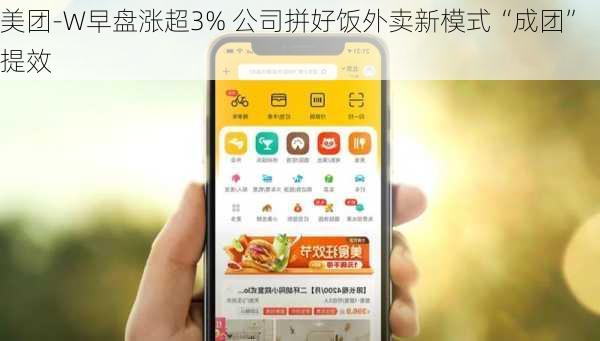 美团-W早盘涨超3% 公司拼好饭外卖新模式“成团”提效