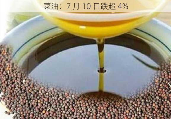 菜油：7 月 10 日跌超 4%