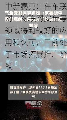 中新赛克：在车联网、物联网安全等领域得到较好的应用和认可，目前处于市场拓展推广阶段