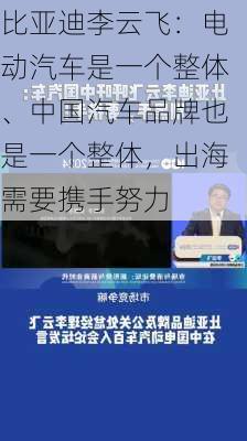 比亚迪李云飞：电动汽车是一个整体、中国汽车品牌也是一个整体，出海需要携手努力