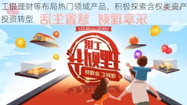 工银理财等布局热门领域产品，积极探索含权类资产投资转型