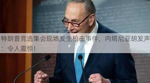 特朗普竞选集会现场发生枪击事件，内塔尼亚胡发声：令人震惊！