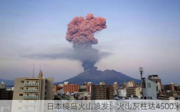 日本樱岛火山喷发：火山灰柱达4500米