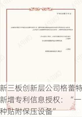 新三板创新层公司格蕾特新增专利信息授权：“一种贴附保压设备”