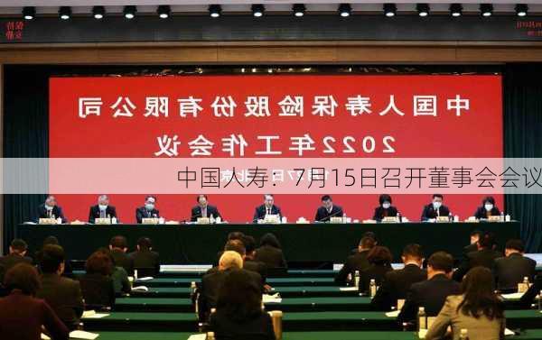 中国人寿：7月15日召开董事会会议