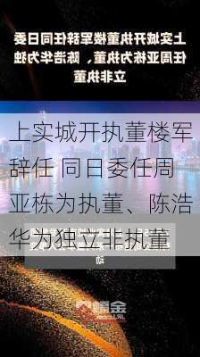 上实城开执董楼军辞任 同日委任周亚栋为执董、陈浩华为独立非执董