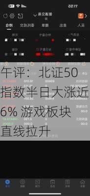 午评：北证50指数半日大涨近6% 游戏板块直线拉升