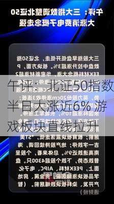 午评：北证50指数半日大涨近6% 游戏板块直线拉升