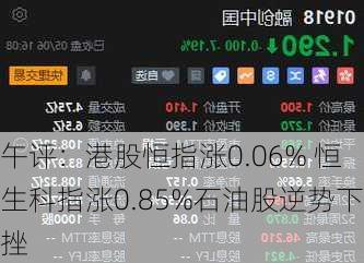 午评：港股恒指涨0.06% 恒生科指涨0.85%石油股逆势下挫