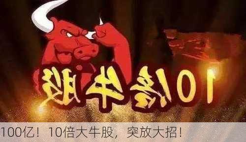 100亿！10倍大牛股，突放大招！