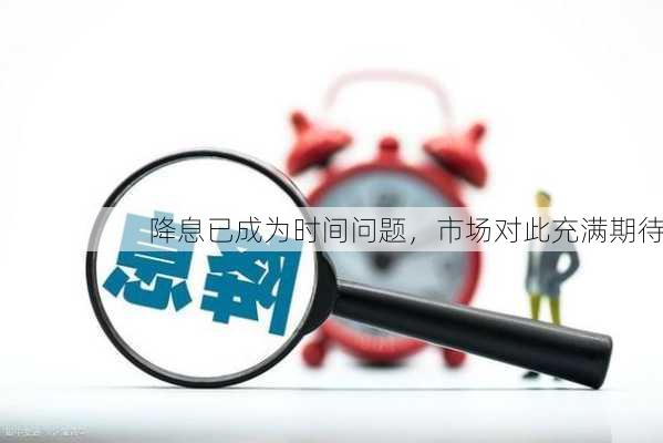 降息已成为时间问题，市场对此充满期待