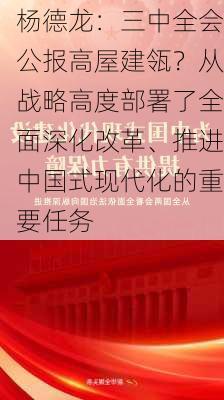 杨德龙：三中全会公报高屋建瓴？从战略高度部署了全面深化改革、推进中国式现代化的重要任务