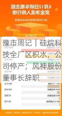 豫市周记｜硅烷科技全厂区积水，公司停产；风神股份董事长辞职