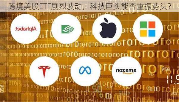 跨境美股ETF剧烈波动，科技巨头能否重振势头？