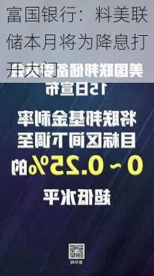 富国银行：料美联储本月将为降息打开大门