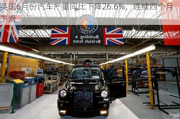 英国6月份汽车产量同比下降26.6%，连续四个月下滑