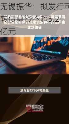 无锡振华：拟发行可转债募资不超5.2亿元