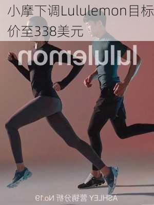 小摩下调Lululemon目标价至338美元