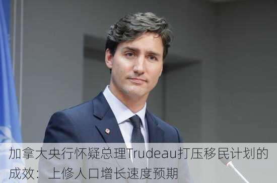 加拿大央行怀疑总理Trudeau打压移民计划的成效：上修人口增长速度预期