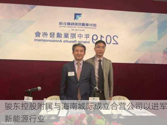 骏东控股附属与海南城际成立合营公司以进军新能源行业