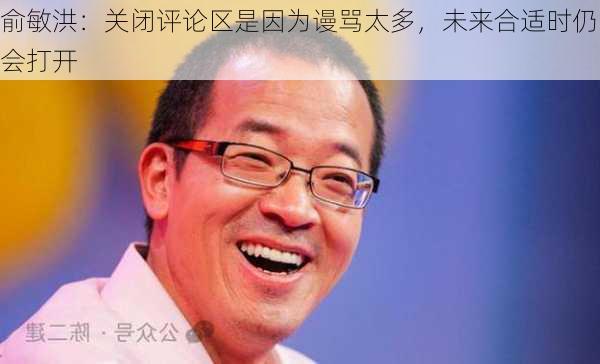 俞敏洪：关闭评论区是因为谩骂太多，未来合适时仍会打开