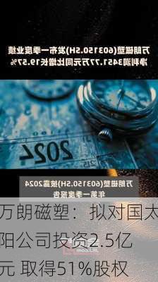 万朗磁塑：拟对国太阳公司投资2.5亿元 取得51%股权