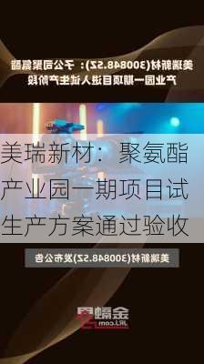 美瑞新材：聚氨酯产业园一期项目试生产方案通过验收