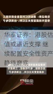 华泰证券：港股估值或逼近支撑 继续配置安全性资产静待磨底