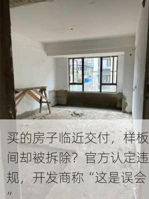 买的房子临近交付，样板间却被拆除？官方认定违规，开发商称“这是误会”