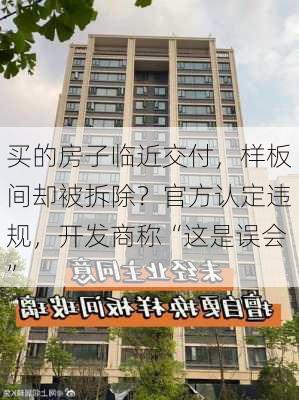 买的房子临近交付，样板间却被拆除？官方认定违规，开发商称“这是误会”