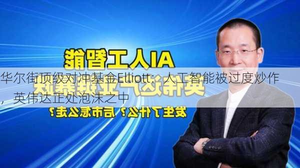 华尔街顶级对冲基金Elliott：人工智能被过度炒作，英伟达正处泡沫之中