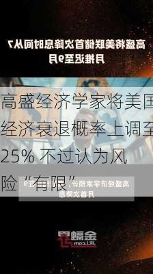 高盛经济学家将美国经济衰退概率上调至25% 不过认为风险“有限”