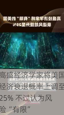 高盛经济学家将美国经济衰退概率上调至25% 不过认为风险“有限”