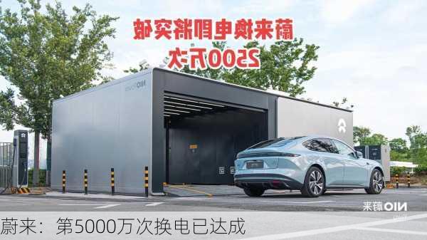 蔚来：第5000万次换电已达成