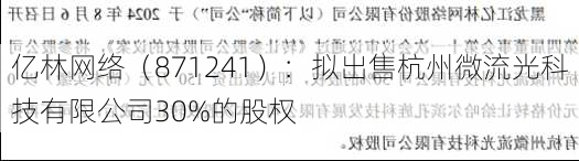 亿林网络（871241）：拟出售杭州微流光科技有限公司30%的股权