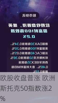 欧股收盘普涨 欧洲斯托克50指数涨2%