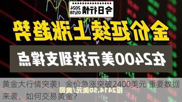 黄金大行情突袭！金价急涨突破2400美元 重要数据来袭、如何交易黄金？