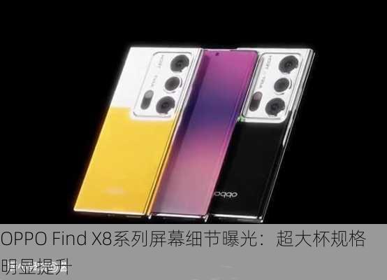 OPPO Find X8系列屏幕细节曝光：超大杯规格明显提升