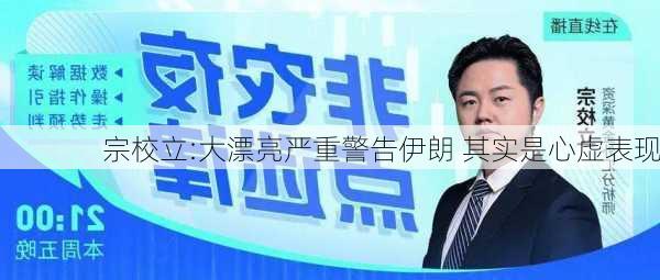 宗校立:大漂亮严重警告伊朗 其实是心虚表现