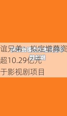 华谊兄弟：拟定增募资不超10.29亿元 用于影视剧项目